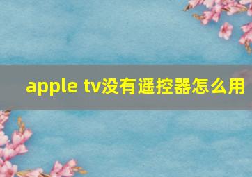 apple tv没有遥控器怎么用